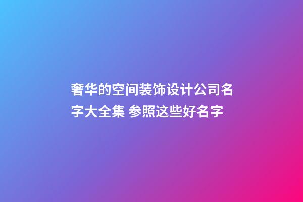 奢华的空间装饰设计公司名字大全集 参照这些好名字